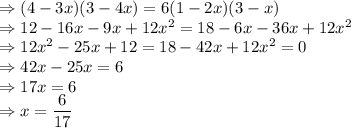 \Rightarrow (4-3x)(3-4x)=6(1-2x)(3-x)\\\Rightarrow 12-16x-9x+12x^2=18-6x-36x+12x^2\\\Rightarrow 12x^2-25x+12=18-42x+12x^2=0\\\Rightarrow 42x-25x=6\\\Rightarrow 17x=6\\\Rightarrow x=\dfrac{6}{17}