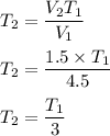 T_2=\dfrac{V_2T_1}{V_1}\\\\T_2=\dfrac{1.5\times T_1}{4.5}\\\\T_2=\dfrac{T_1}{3}