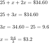 25+x+2x=\$34.60\\\\25+3x=\$34.60\\\\3x=34.60-25=9.6\\\\x=\frac{9.6}{3}=\$3.2