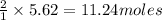 \frac{2}{1}\times 5.62=11.24moles