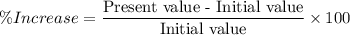 \%Increase=\dfrac{\text{Present value - Initial value}}{\text{Initial value}}\times 100