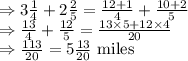 \Rightarrow 3 \frac{1}{4}+2 \frac{2}{5}=\frac{12+1}{4}+\frac{10+2}{5}\\\Rightarrow \frac{13}{4}+\frac{12}{5}=\frac{13\times 5+12\times 4}{20}\\\Rightarrow \frac{113}{20}=5 \frac{13}{20}\ \text{miles}