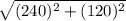 \sqrt{(240)^2+(120)^2}