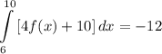 \displaystyle \int\limits^{10}_6 {[4f(x) + 10]} \, dx = -12