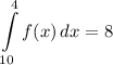 \displaystyle \int\limits^4_{10} {f(x)} \, dx = 8