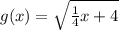 g(x) = \sqrt{\frac{1}{4}x +4}