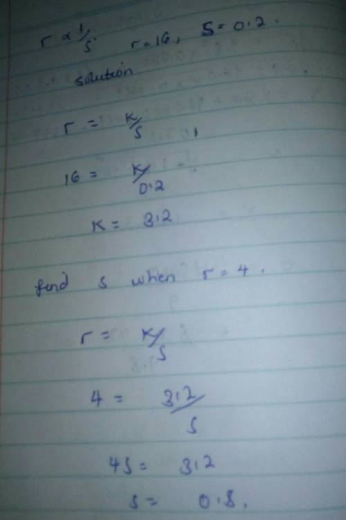 R is inversely proportional to s. if r = 16, then s= 0.2. calculate the value of s when r =4.

pls f