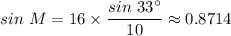 sin \ M = 16 \times \dfrac{sin \ 33^{\circ}}{10} \approx 0.8714