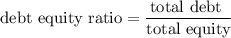 $\text{debt equity ratio} = \frac{\text{total debt }}{\text{total equity}}$