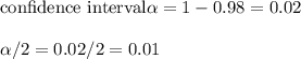 \text{confidence interval} \alpha = 1- 0.98 = 0.02 \\ \\ \alpha/2 = 0.02/2 = 0.01