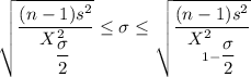 \sqrt{\dfrac{(n -1)s^2}{X^2_{\dfrac{\sigma}{2}}} } \le \sigma \le \sqrt{\dfrac{(n -1)s^2}{X^2_{1-\dfrac{\sigma}{2}}} }