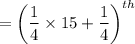 $ = \left(\frac{1}{4}\times 15+\frac{1}{4}\right)^{th}$