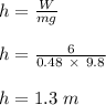 h = \frac{W}{mg} \\\\h = \frac{6}{0.48 \ \times \ 9.8} \\\\h = 1.3 \ m