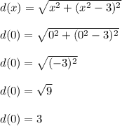 d(x) = \sqrt{x^2 + (x^2-3)^2}\\\\d(0) = \sqrt{0^2 + (0^2-3)^2}\\\\d(0) = \sqrt{(-3)^2}\\\\d(0) = \sqrt{9}\\\\d(0) = 3\\\\