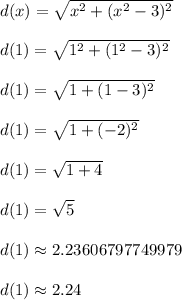 d(x) = \sqrt{x^2 + (x^2-3)^2}\\\\d(1) = \sqrt{1^2 + (1^2-3)^2}\\\\d(1) = \sqrt{1 + (1-3)^2}\\\\d(1) = \sqrt{1 + (-2)^2}\\\\d(1) = \sqrt{1 + 4}\\\\d(1) = \sqrt{5}\\\\d(1) \approx 2.23606797749979\\\\d(1) \approx 2.24\\\\