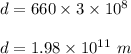 d=660\times 3\times 10^8\\\\d=1.98\times 10^{11}\ m