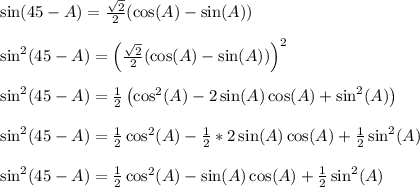 \sin(45-A) = \frac{\sqrt{2}}{2}(\cos(A)-\sin(A))\\\\\sin^2(45-A) = \left(\frac{\sqrt{2}}{2}(\cos(A)-\sin(A))\right)^2\\\\\sin^2(45-A) = \frac{1}{2}\left(\cos^2(A)-2\sin(A)\cos(A)+\sin^2(A)\right)\\\\\sin^2(45-A) = \frac{1}{2}\cos^2(A)-\frac{1}{2}*2\sin(A)\cos(A)+\frac{1}{2}\sin^2(A)\right)\\\\\sin^2(45-A) = \frac{1}{2}\cos^2(A)-\sin(A)\cos(A)+\frac{1}{2}\sin^2(A)\right)\\\\