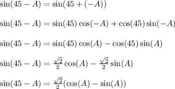 \sin(45-A) = \sin(45 + (-A))\\\\\sin(45-A) = \sin(45)\cos(-A) + \cos(45)\sin(-A)\\\\\sin(45-A) = \sin(45)\cos(A) - \cos(45)\sin(A)\\\\\sin(45-A) = \frac{\sqrt{2}}{2}\cos(A) - \frac{\sqrt{2}}{2}\sin(A)\\\\\sin(45-A) = \frac{\sqrt{2}}{2}(\cos(A)-\sin(A))\\\\