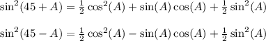 \sin^2(45+A) = \frac{1}{2}\cos^2(A)+\sin(A)\cos(A)+\frac{1}{2}\sin^2(A)\right)\\\\\sin^2(45-A) = \frac{1}{2}\cos^2(A)-\sin(A)\cos(A)+\frac{1}{2}\sin^2(A)\right)\\\\