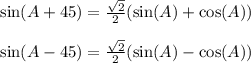 \sin(A+45) = \frac{\sqrt{2}}{2}(\sin(A)+\cos(A))\\\\\sin(A-45) = \frac{\sqrt{2}}{2}(\sin(A)-\cos(A))\\\\