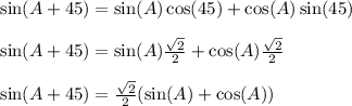 \sin(A+45) = \sin(A)\cos(45) + \cos(A)\sin(45)\\\\\sin(A+45) = \sin(A)\frac{\sqrt{2}}{2} + \cos(A)\frac{\sqrt{2}}{2}\\\\\sin(A+45) = \frac{\sqrt{2}}{2}(\sin(A)+\cos(A))\\\\