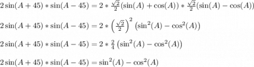 2\sin(A+45)*\sin(A-45) = 2*\frac{\sqrt{2}}{2}(\sin(A)+\cos(A))*\frac{\sqrt{2}}{2}(\sin(A)-\cos(A))\\\\2\sin(A+45)*\sin(A-45) = 2*\left(\frac{\sqrt{2}}{2}\right)^2\left(\sin^2(A)-\cos^2(A)\right)\\\\2\sin(A+45)*\sin(A-45) = 2*\frac{2}{4}\left(\sin^2(A)-\cos^2(A)\right)\\\\2\sin(A+45)*\sin(A-45) = \sin^2(A)-\cos^2(A)\\\\