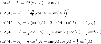 \sin(45+A) = \frac{\sqrt{2}}{2}(\cos(A)+\sin(A))\\\\\sin^2(45+A) = \left(\frac{\sqrt{2}}{2}(\cos(A)+\sin(A))\right)^2\\\\\sin^2(45+A) = \frac{1}{2}\left(\cos^2(A)+2\sin(A)\cos(A)+\sin^2(A)\right)\\\\\sin^2(45+A) = \frac{1}{2}\cos^2(A)+\frac{1}{2}*2\sin(A)\cos(A)+\frac{1}{2}\sin^2(A)\right)\\\\\sin^2(45+A) = \frac{1}{2}\cos^2(A)+\sin(A)\cos(A)+\frac{1}{2}\sin^2(A)\right)\\\\