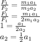 \frac{F_{1} }{F_{2}} =\frac{m_{1} a_{1} }{m_{2}a_{2} }\\\frac{F_{1} }{F_{1}} =\frac{m_{1} a_{1} }{2m_{1}a_{2} }\\1=\frac{a_{1} }{2a_{2} }\\a_{2}=\frac{1}{2} a_{1}
