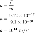 a=\dfrac{F}{m}\\\\a=\dfrac{9.12\times 10^{-17}}{9.1\times 10^{-31}}\\\\a=10^{14}\ m/s^2