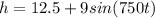 h = 12.5 + 9 sin(750t)