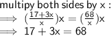 \sf multipy \: both \: sides \: by \: x :  \\  \sf \implies  (\frac{17 +3 x}{x} )x =  (\frac{68}{x} )x \\  \implies \sf 17 + 3x = 68
