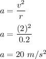 a=\dfrac{v^2}{r}\\\\a=\dfrac{(2)^2}{0.2}\\\\a=20\ m/s^2