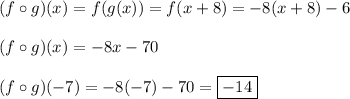 (f\circ g)(x)=f(g(x))=f(x+8)=-8(x+8)-6\\\\(f\circ g)(x)=-8x-70\\\\(f\circ g)(-7)=-8(-7)-70=\boxed{-14}