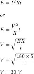E=I^2Rt\\\\or\\\\E=\dfrac{V^2}{R}t\\\\V=\sqrt{\dfrac{ER}{t}} \\\\V=\sqrt{\dfrac{180\times 5}{1}} \\\\V=30\ V