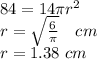 84=14\pi r^2 \\r=\sqrt{\frac{6}{\pi} }  \ \ \  cm\\r=1.38 \ cm\\