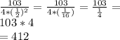 \frac{103 }{4*(\frac{1}{2} )^{2} } = \frac{103 }{4*(\frac{1}{16})} } = \frac{103 }{\frac{1}{4} } =\\103*4\\=412