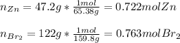 n_{Zn}=47.2g*\frac{1mol}{65.38g} =0.722molZn\\\\n_{Br_2}=122g*\frac{1mol}{159.8g} =0.763molBr_2