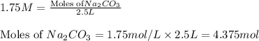 1.75M=\frac{\text{Moles of} Na_2CO_3}{2.5L}\\\\\text{Moles of }Na_2CO_3=1.75mol/L\times 2.5L=4.375mol