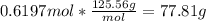 0.6197 mol * \frac{125.56g}{mol} =77.81 g