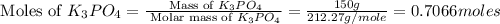 \text{ Moles of }K_3PO_4=\frac{\text{ Mass of }K_3PO_4}{\text{ Molar mass of }K_3PO_4}=\frac{150g}{212.27g/mole}=0.7066moles