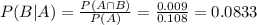 P(B|A) = \frac{P(A \cap B)}{P(A)} = \frac{0.009}{0.108} = 0.0833