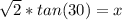 \sqrt{2}*tan(30) = x
