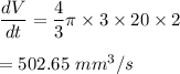\dfrac{dV}{dt}=\dfrac{4}{3}\pi \times 3\times 20\times 2\\\\=502.65\ mm^3/s