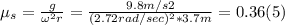 \mu_{s} = \frac{g}{\omega^{2} r} = \frac{9.8m/s2}{(2.72rad/sec)^{2} *3.7 m} = 0.36 (5)