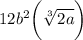 12{b}^{2}    \bigg(\sqrt[3]{2a}  \bigg)