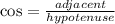 \cos =  \frac{adjacent}{hypotenuse}