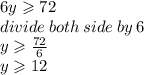 6y \geqslant 72 \\ divide \: both \: side \: by \: 6 \\ y \geqslant  \frac{72}{6}  \\ y \geqslant 12