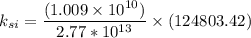 k_{si} =\dfrac{(1.009 \times 10^{10})}{2.77*10^{13}}}\times (124803.42)