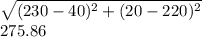 \sqrt{(230-40)^2 + (20-220)^2}\\275.86
