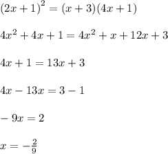 {(2x + 1)}^{2}  = (x + 3)(4x + 1) \\  \\  \cancel{4 {x}^{2}}  + 4x + 1 = \cancel{4 {x}^{2}}  + x + 12x + 3 \\  \\ 4x + 1 = 13x + 3 \\  \\ 4x - 13x = 3 - 1 \\  \\  - 9x = 2 \\  \\ x =   - \frac{2}{9}